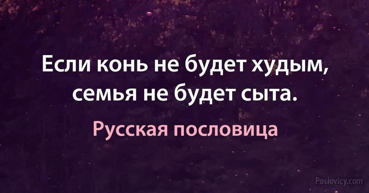 Если конь не будет худым, семья не будет сыта. (Русская пословица)