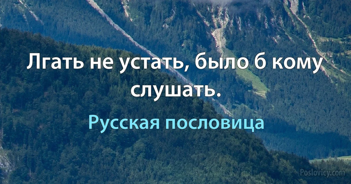 Лгать не устать, было б кому слушать. (Русская пословица)