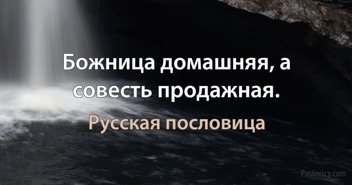 Божница домашняя, а совесть продажная. (Русская пословица)