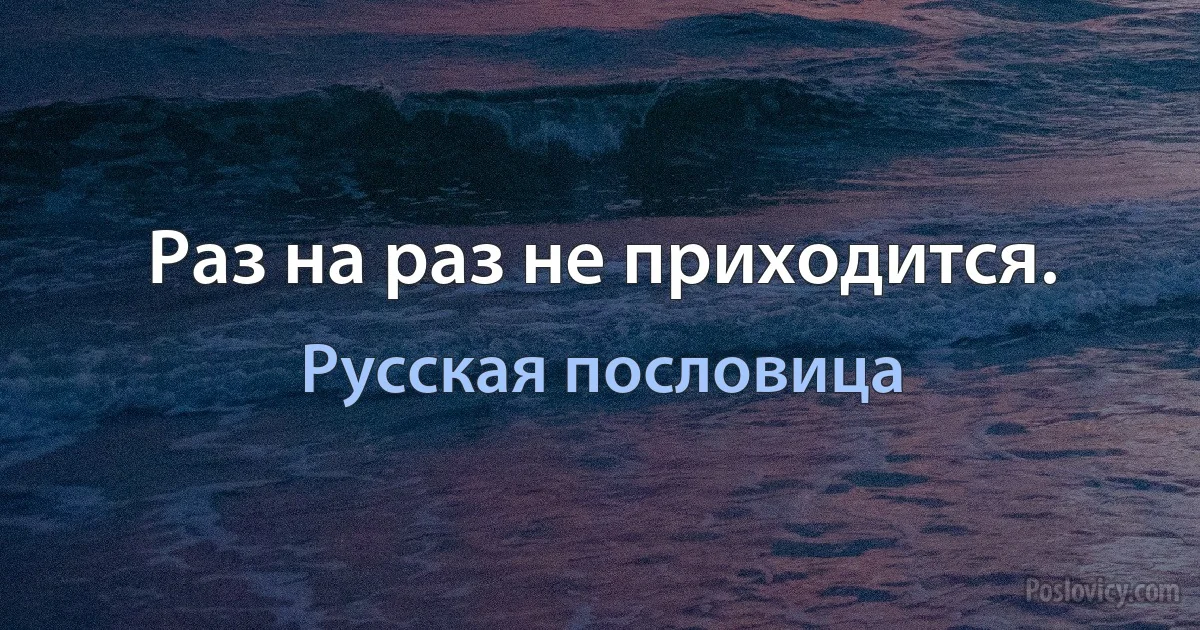 Раз на раз не приходится. (Русская пословица)