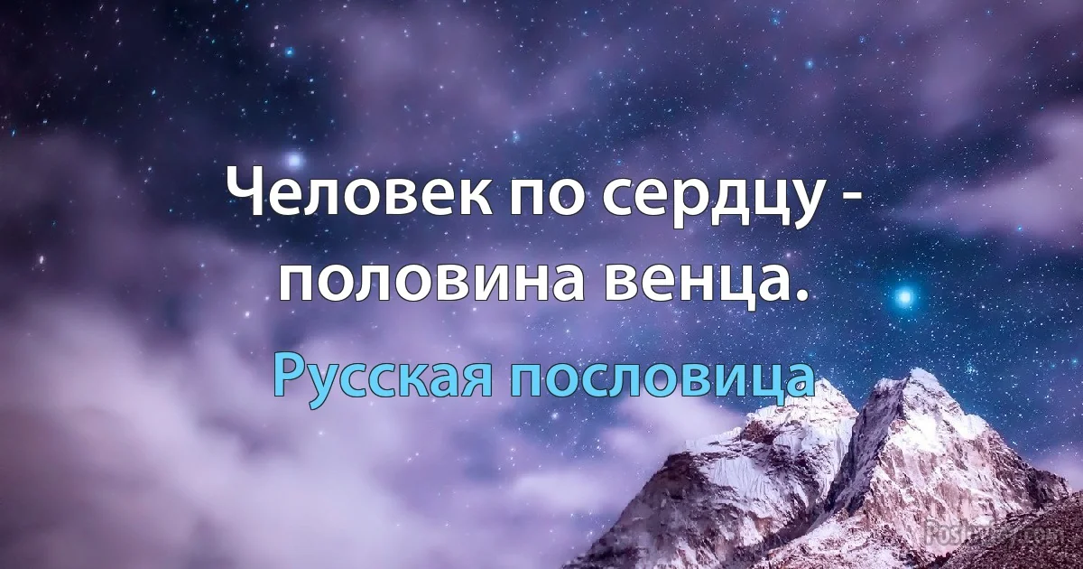 Человек по сердцу - половина венца. (Русская пословица)