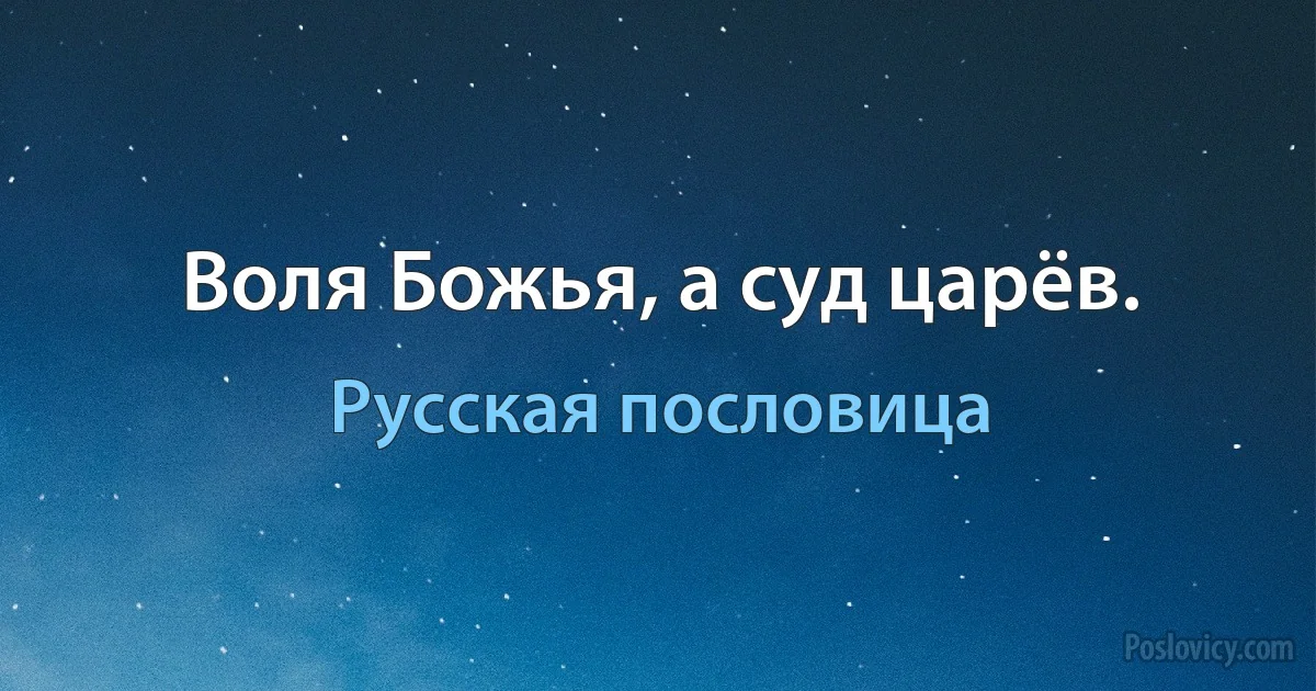 Воля Божья, а суд царёв. (Русская пословица)