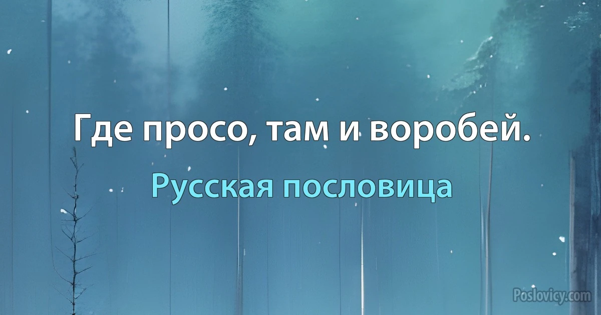 Где просо, там и воробей. (Русская пословица)