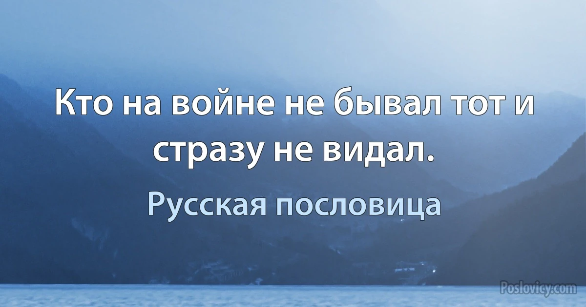 Кто на войне не бывал тот и стразу не видал. (Русская пословица)