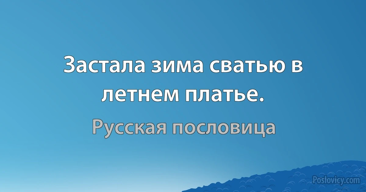 Застала зима сватью в летнем платье. (Русская пословица)