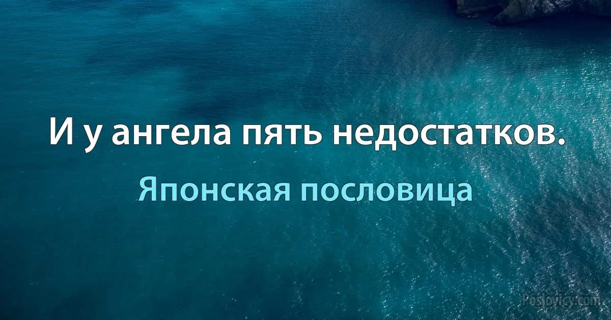 И у ангела пять недостатков. (Японская пословица)