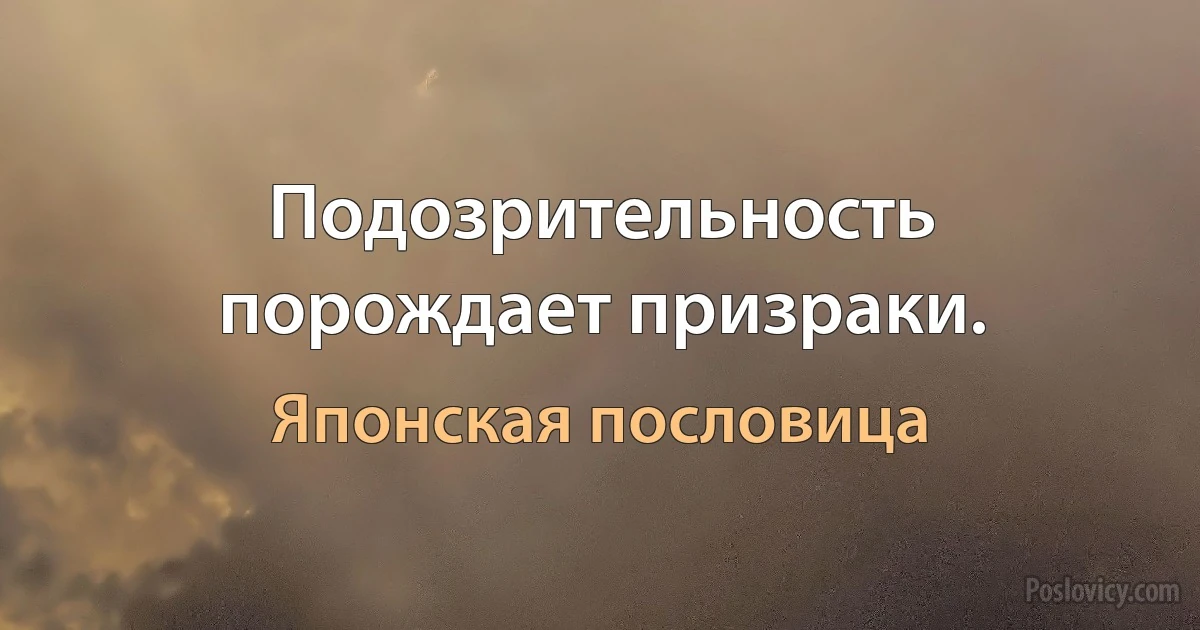 Подозрительность порождает призраки. (Японская пословица)