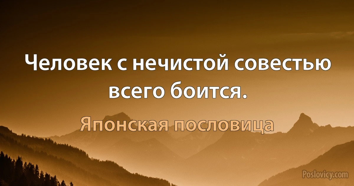 Человек с нечистой совестью всего боится. (Японская пословица)