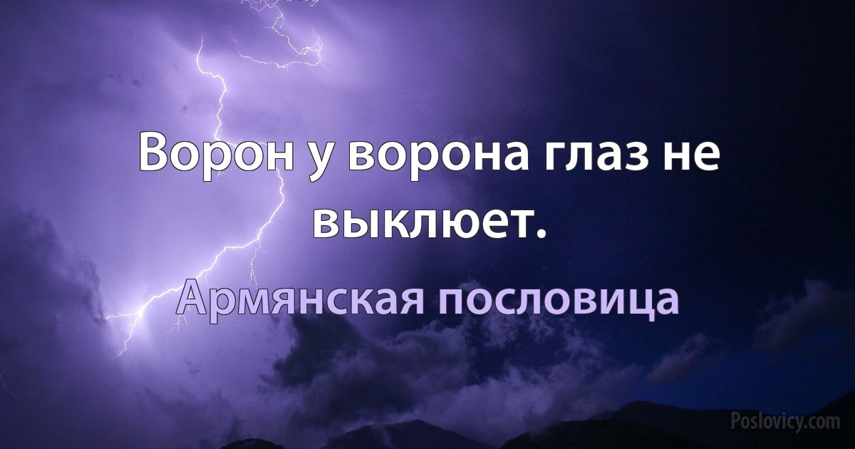 Ворон у ворона глаз не выклюет. (Армянская пословица)