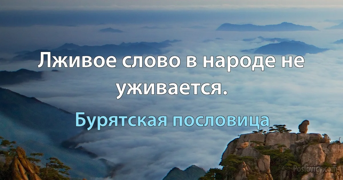 Лживое слово в народе не уживается. (Бурятская пословица)