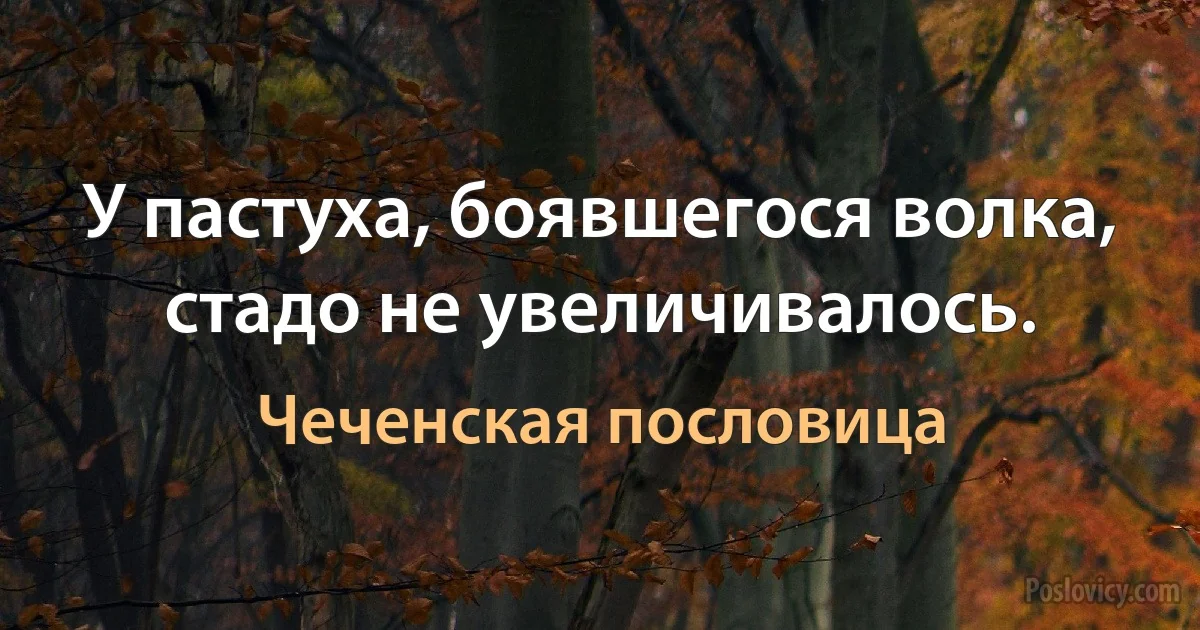 У пастуха, боявшегося волка, стадо не увеличивалось. (Чеченская пословица)