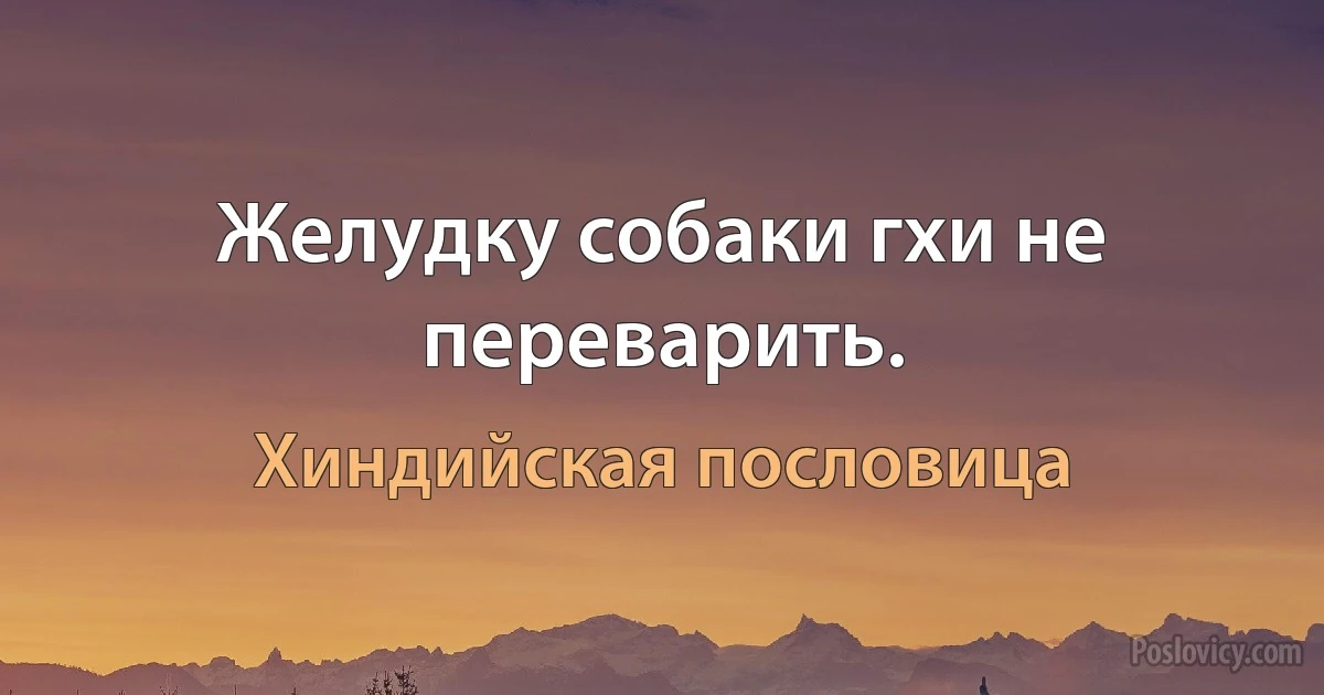 Желудку собаки гхи не переварить. (Хиндийская пословица)