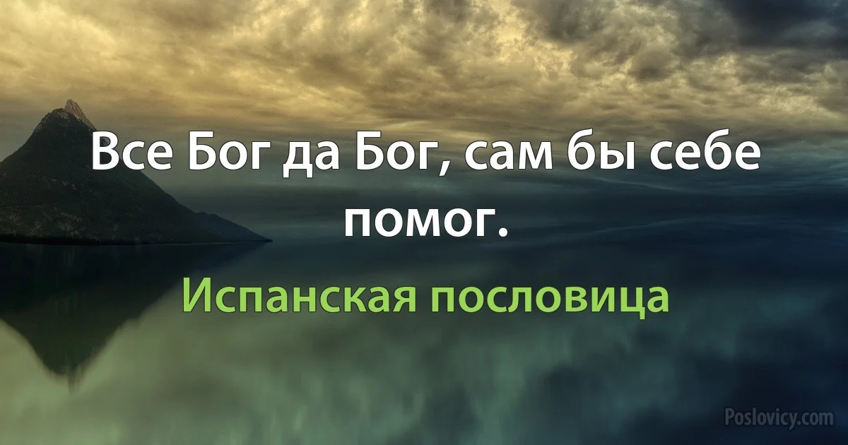 Все Бог да Бог, сам бы себе помог. (Испанская пословица)