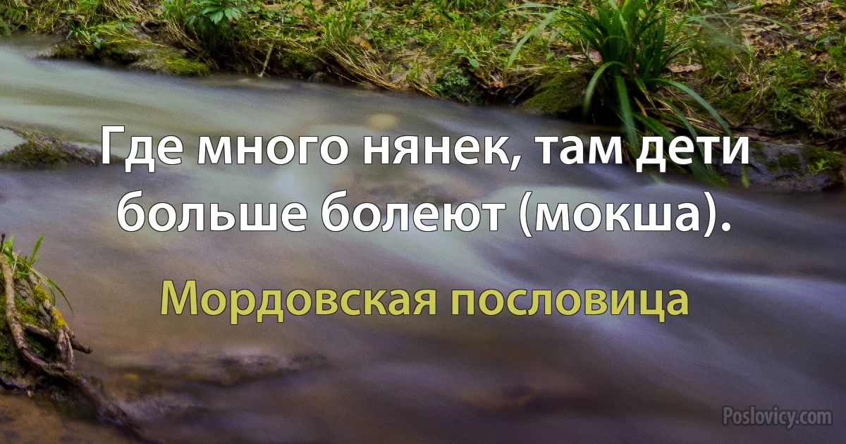 Где много нянек, там дети больше болеют (мокша). (Мордовская пословица)