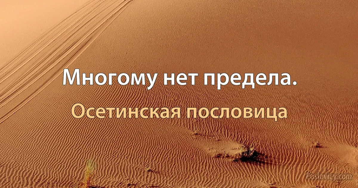 Многому нет предела. (Осетинская пословица)