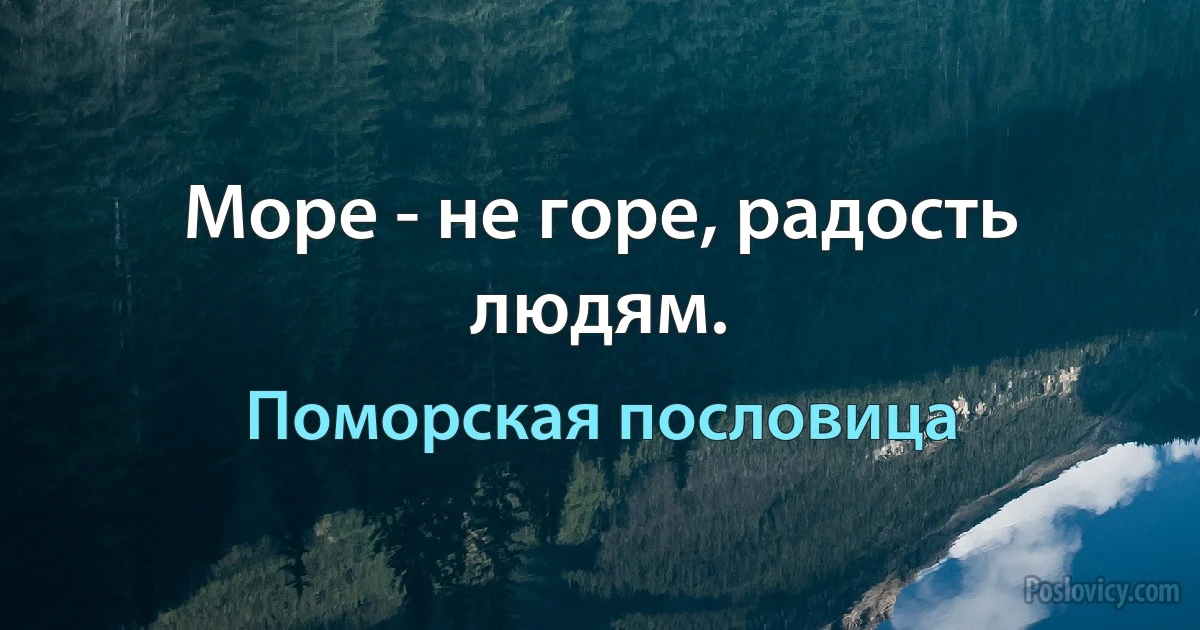 Море - не горе, радость людям. (Поморская пословица)