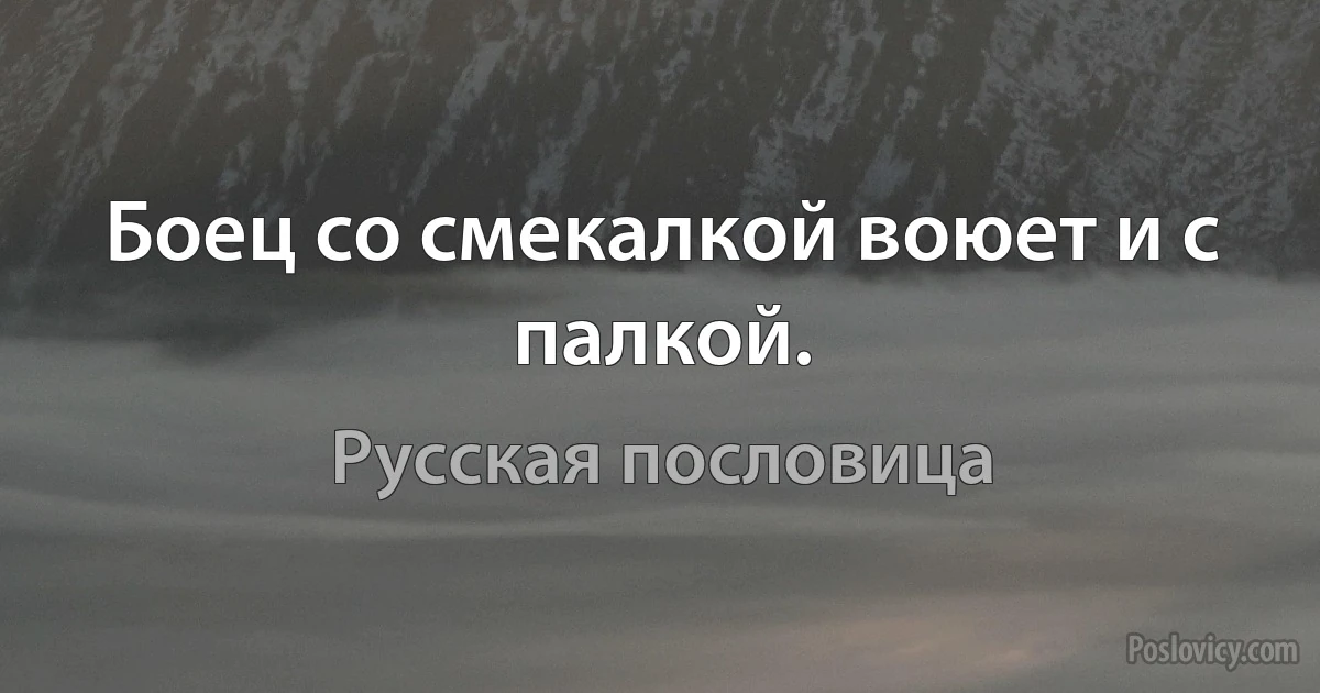 Боец со смекалкой воюет и с палкой. (Русская пословица)