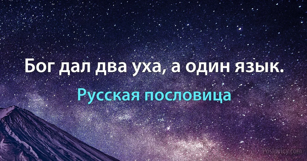 Бог дал два уха, а один язык. (Русская пословица)