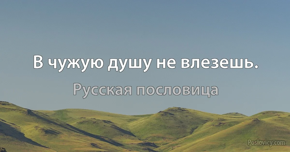 В чужую душу не влезешь. (Русская пословица)