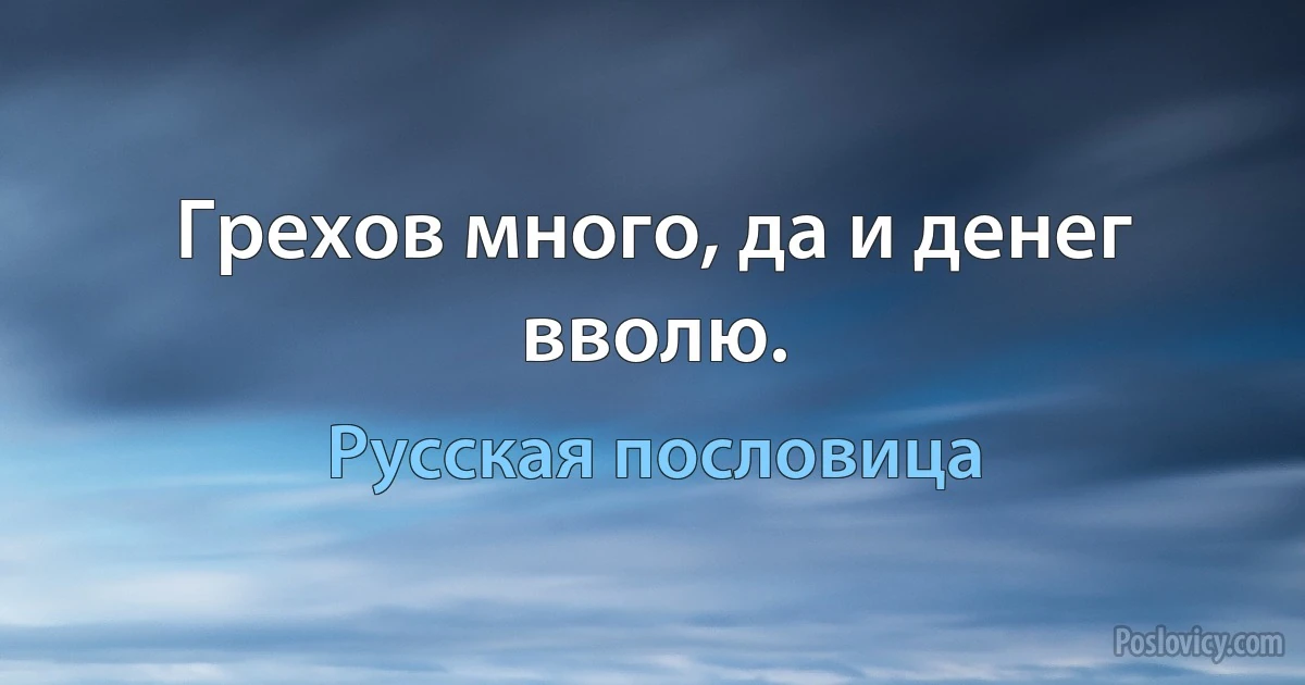 Грехов много, да и денег вволю. (Русская пословица)