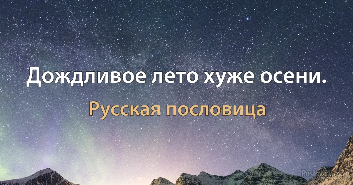 Дождливое лето хуже осени. (Русская пословица)