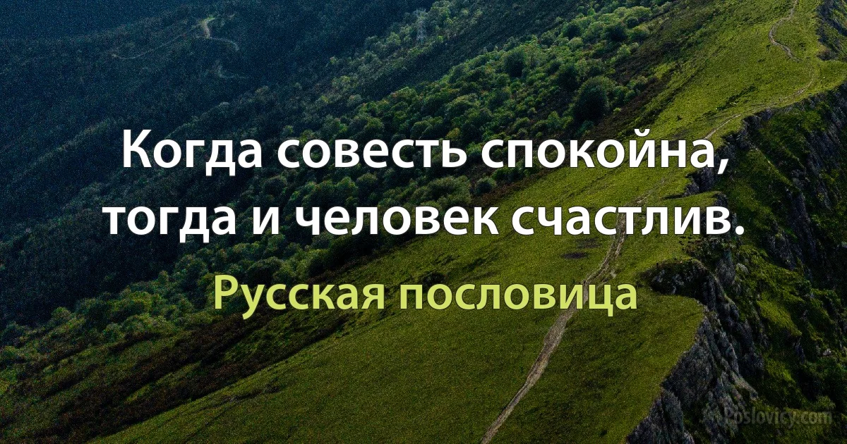 Когда совесть спокойна, тогда и человек счастлив. (Русская пословица)