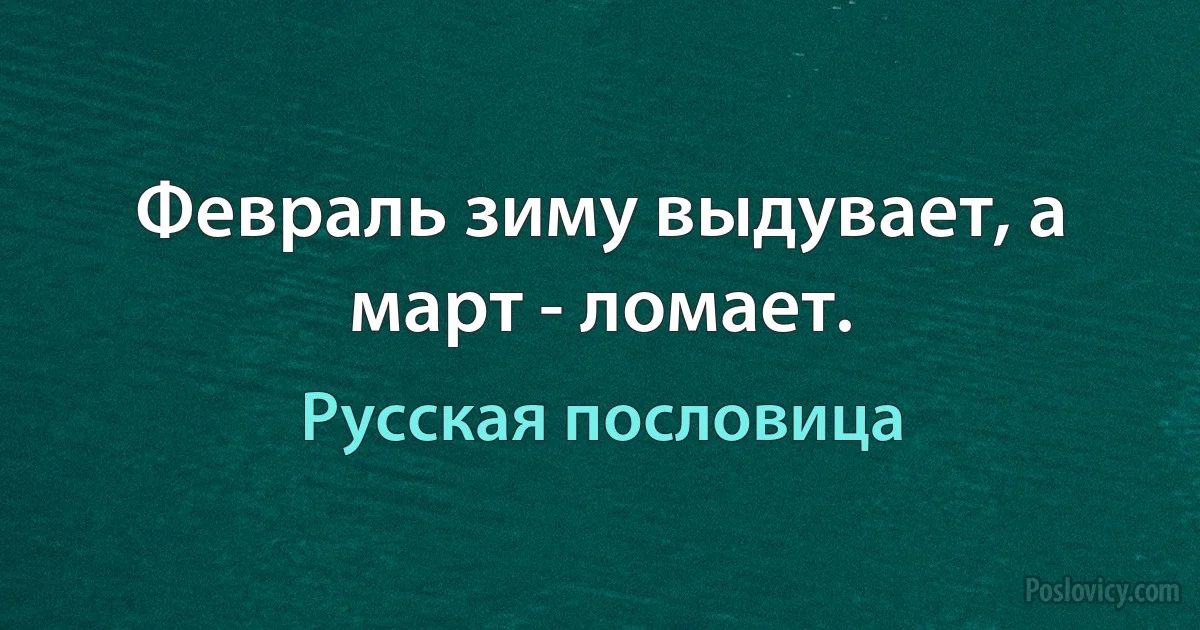 Февраль зиму выдувает, а март - ломает. (Русская пословица)