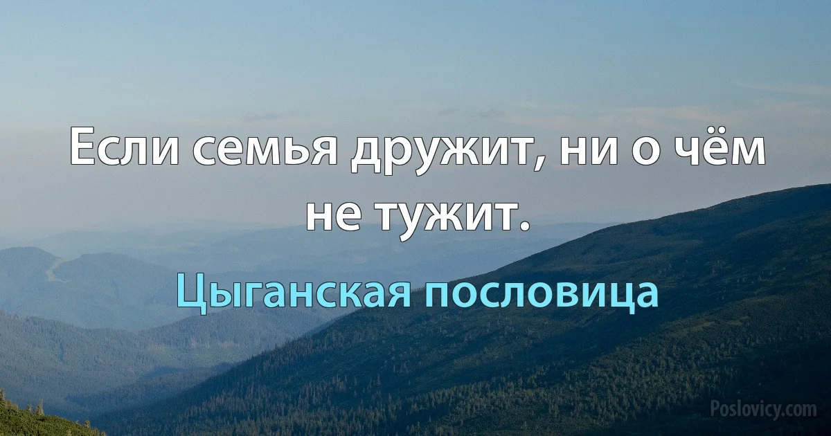 Если семья дружит, ни о чём не тужит. (Цыганская пословица)