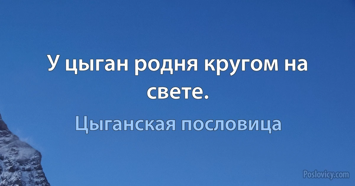 У цыган родня кругом на свете. (Цыганская пословица)