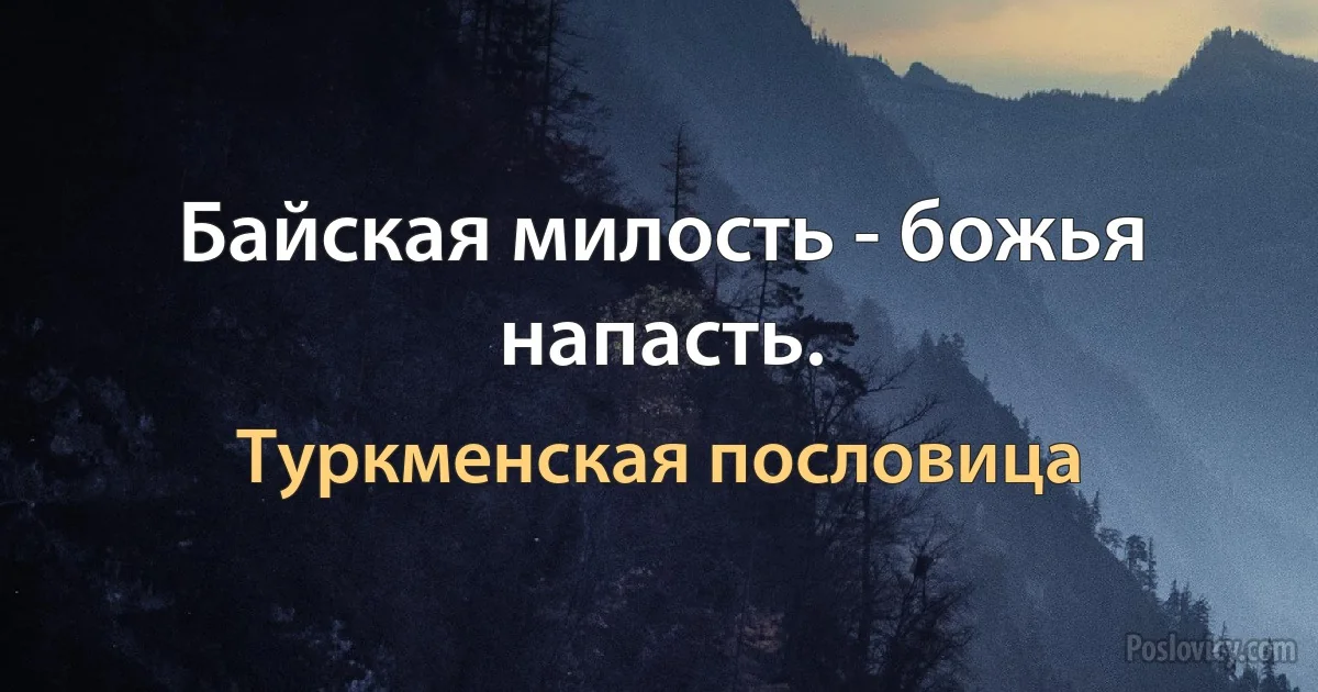 Байская милость - божья напасть. (Туркменская пословица)