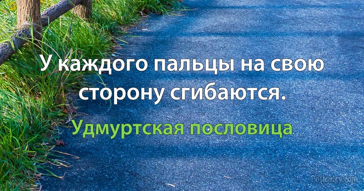 У каждого пальцы на свою сторону сгибаются. (Удмуртская пословица)