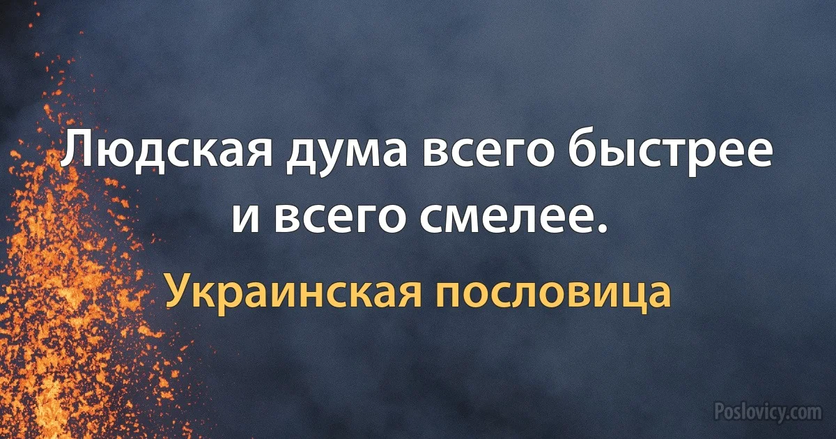 Людская дума всего быстрее и всего смелее. (Украинская пословица)