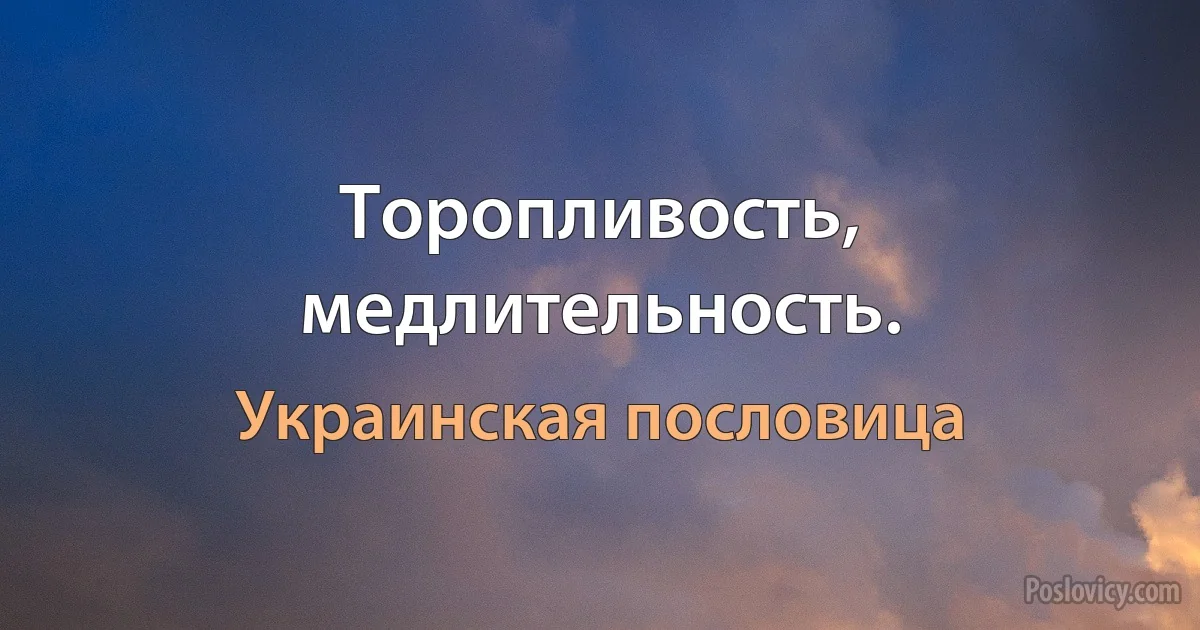 Торопливость, медлительность. (Украинская пословица)