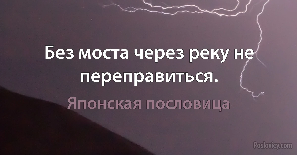 Без моста через реку не переправиться. (Японская пословица)