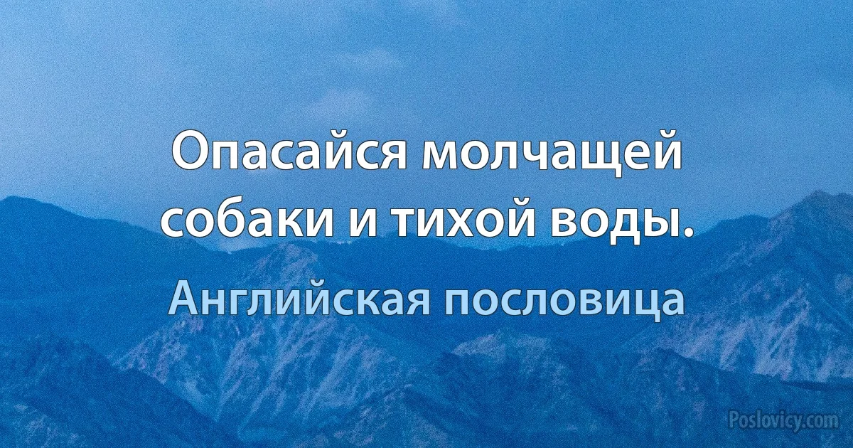 Опасайся молчащей собаки и тихой воды. (Английская пословица)