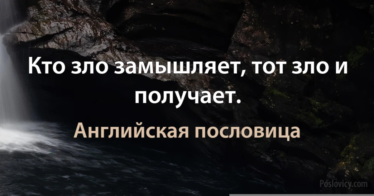 Кто зло замышляет, тот зло и получает. (Английская пословица)