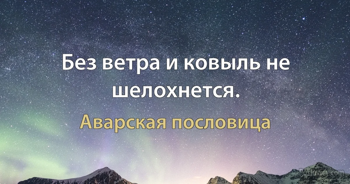 Без ветра и ковыль не шелохнется. (Аварская пословица)