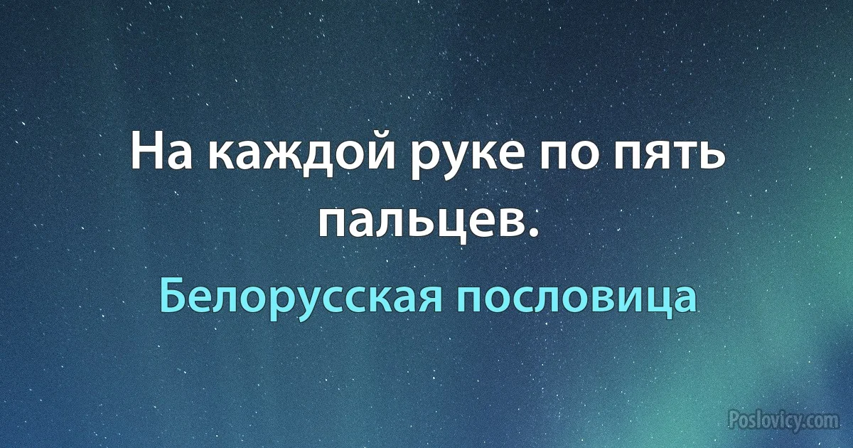 На каждой руке по пять пальцев. (Белорусская пословица)