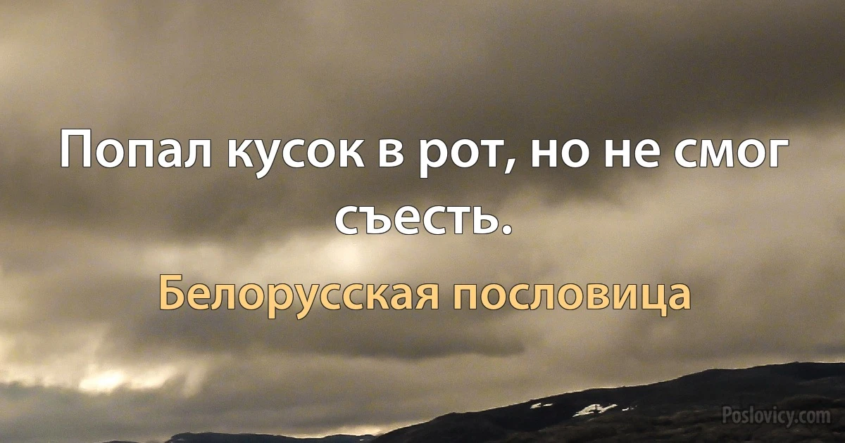 Попал кусок в рот, но не смог съесть. (Белорусская пословица)