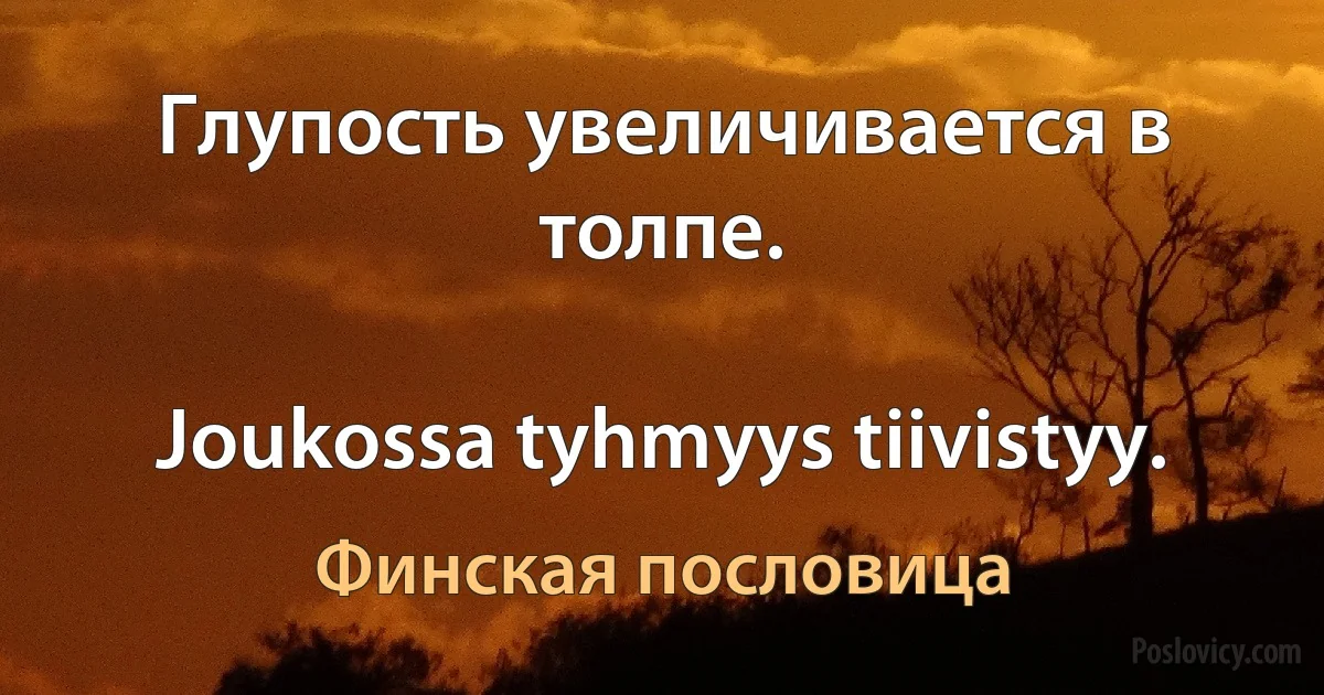 Глупость увеличивается в толпе.

Joukossa tyhmyys tiivistyy. (Финская пословица)