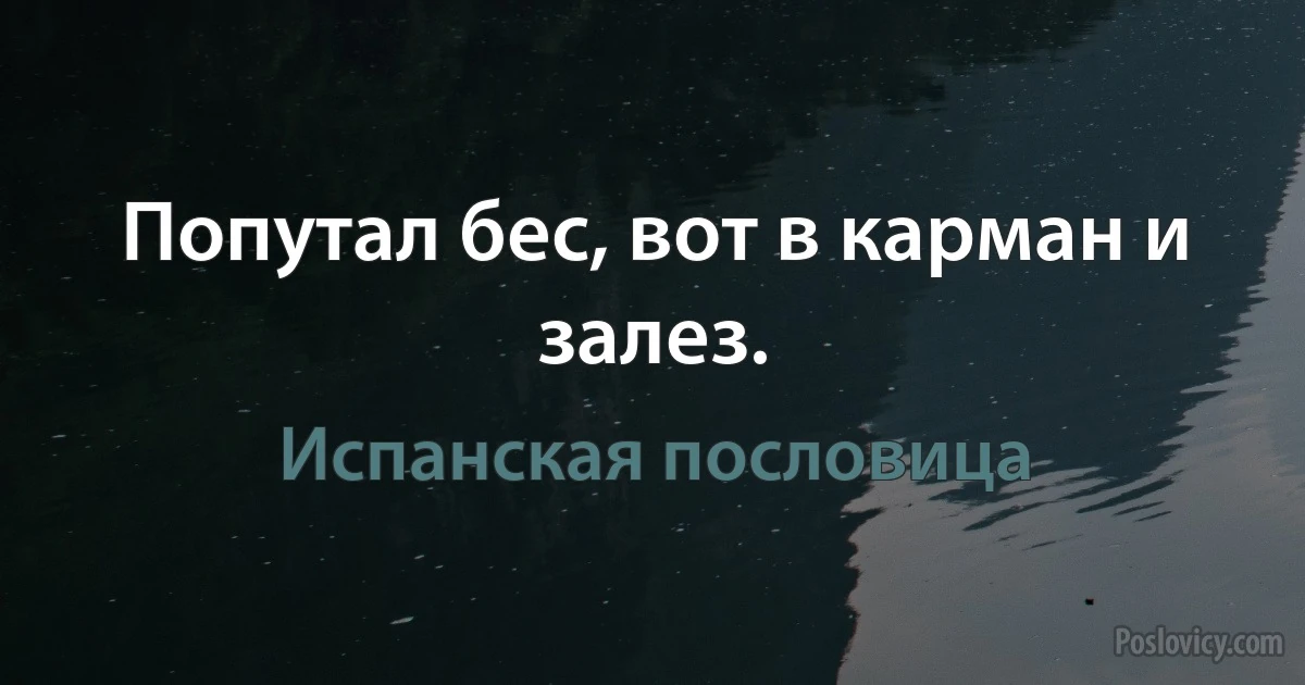 Попутал бес, вот в карман и залез. (Испанская пословица)