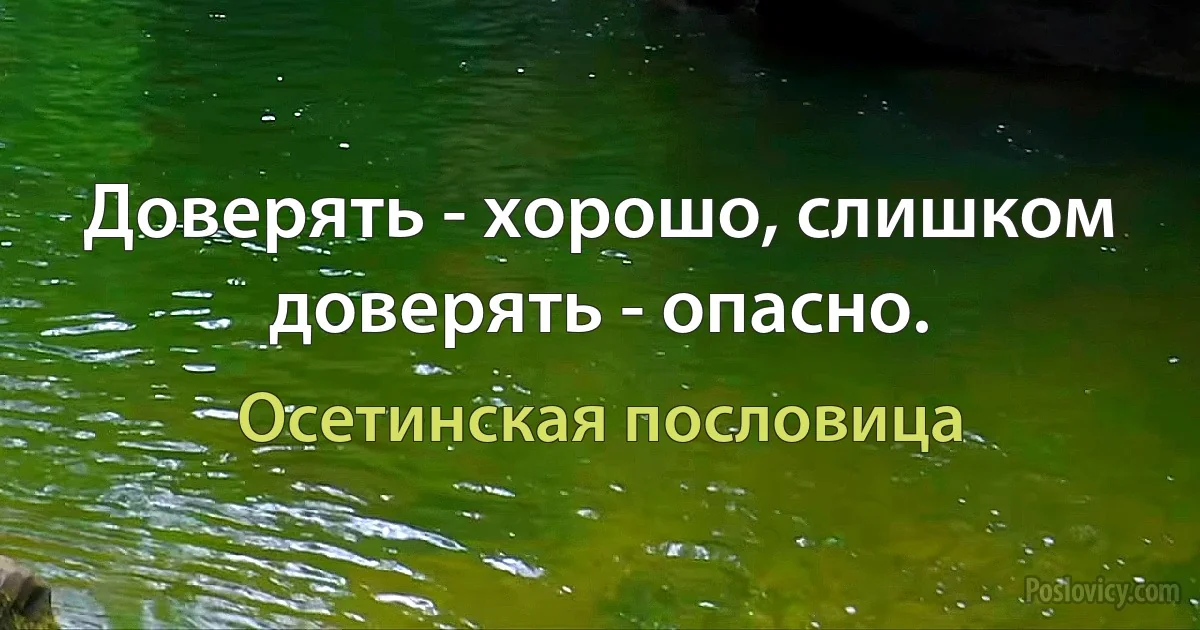 Доверять - хорошо, слишком доверять - опасно. (Осетинская пословица)