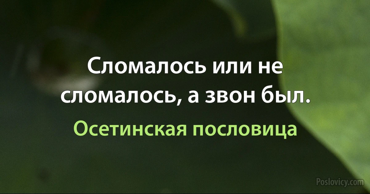 Сломалось или не сломалось, а звон был. (Осетинская пословица)