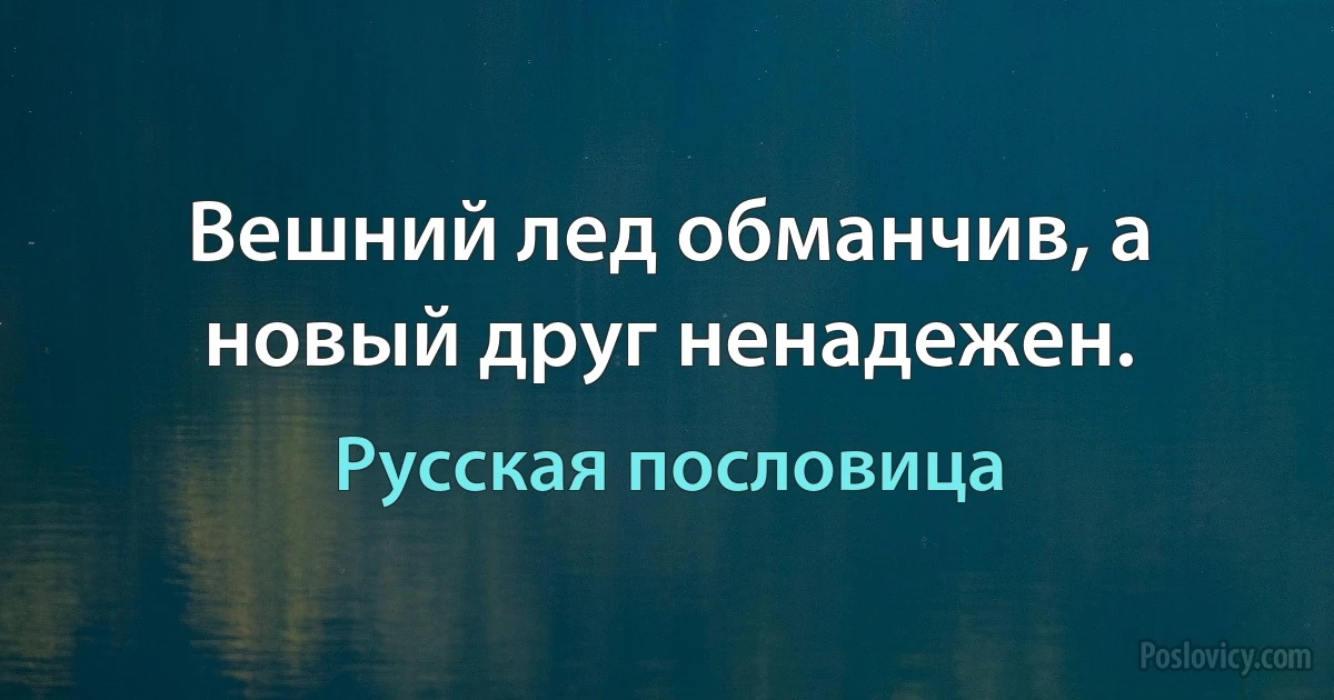 Вешний лед обманчив, а новый друг ненадежен. (Русская пословица)