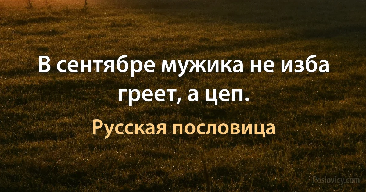 В сентябре мужика не изба греет, а цеп. (Русская пословица)