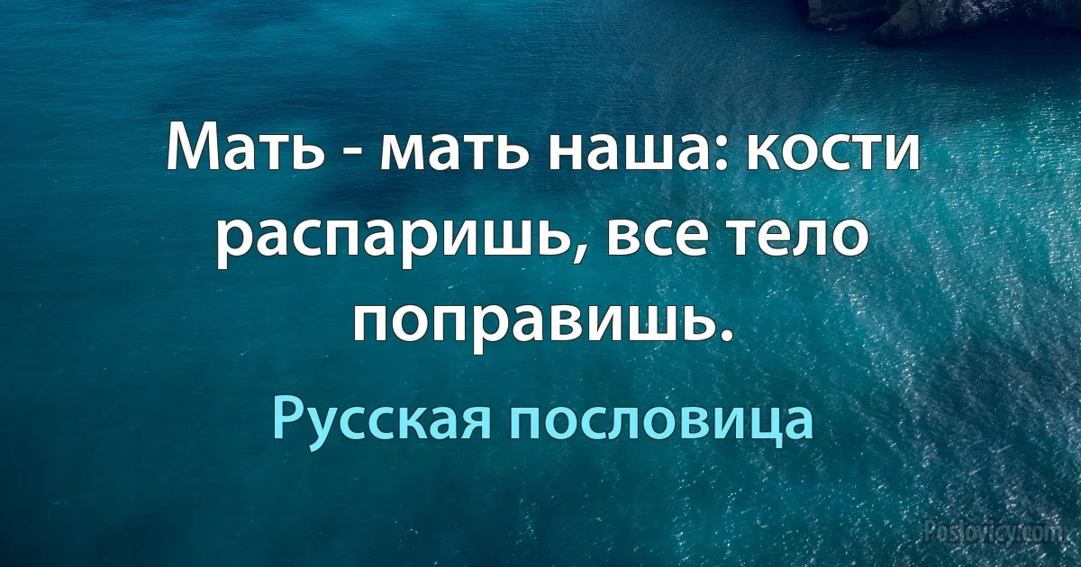 Мать - мать наша: кости распаришь, все тело поправишь. (Русская пословица)