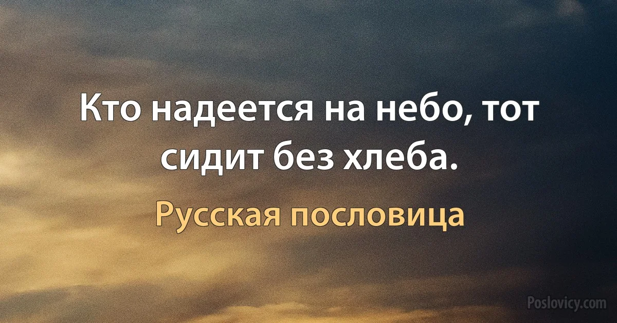 Кто надеется на небо, тот сидит без хлеба. (Русская пословица)