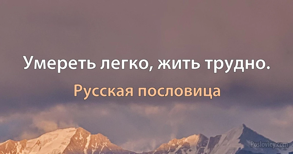 Умереть легко, жить трудно. (Русская пословица)