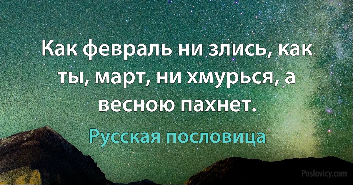 Как февраль ни злись, как ты, март, ни хмурься, а весною пахнет. (Русская пословица)