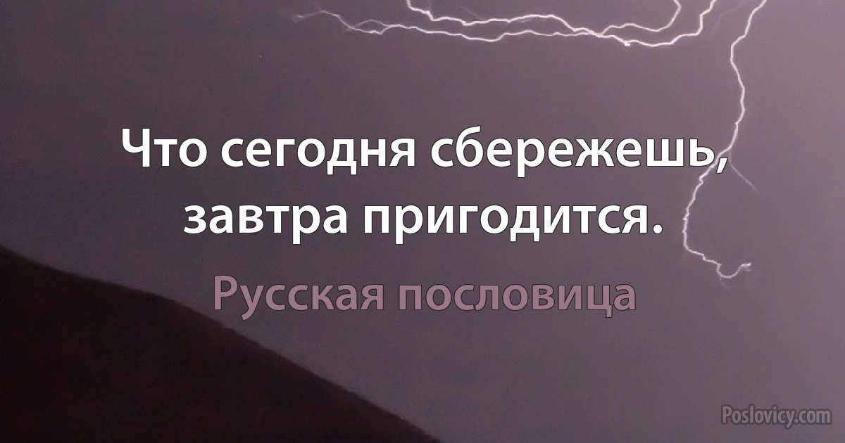 Что сегодня сбережешь, завтра пригодится. (Русская пословица)